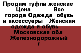 Продам туфли женские › Цена ­ 1 500 - Все города Одежда, обувь и аксессуары » Женская одежда и обувь   . Московская обл.,Железнодорожный г.